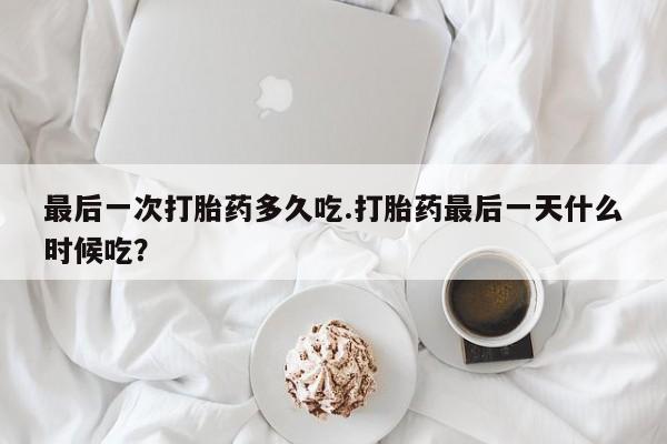 米非米索在线购买微信最后一次打胎药多久吃.打胎药最后一天什么时候吃？