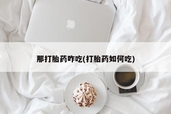 米非米索在线购买微信那打胎药咋吃(打胎药如何吃)