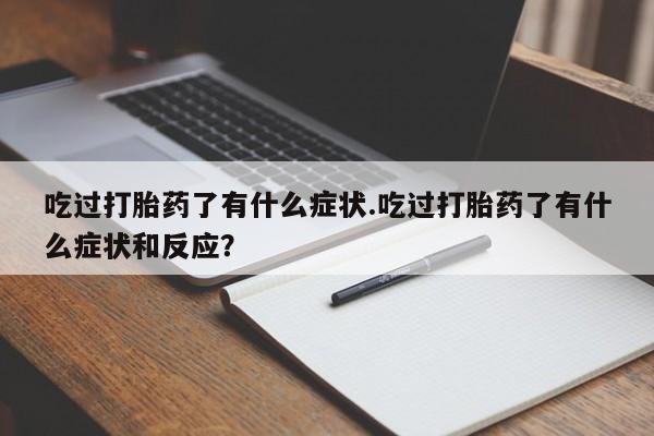 米非米索在线购买微信吃过打胎药了有什么症状.吃过打胎药了有什么症状和反应？