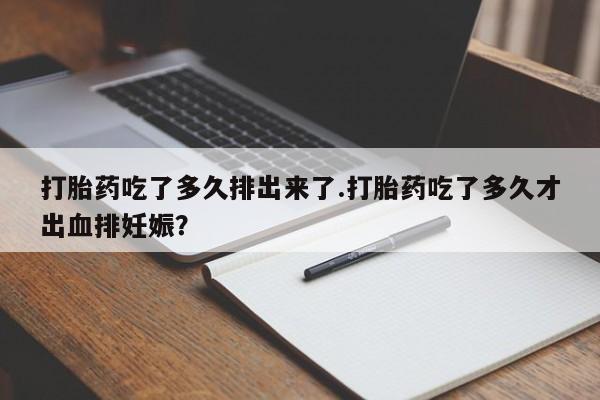 米非米索在线购买微信打胎药吃了多久排出来了.打胎药吃了多久才出血排妊娠？