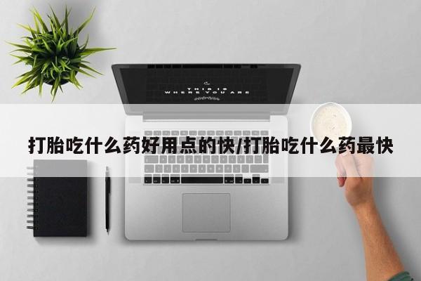 米非米索在线购买微信打胎吃什么药好用点的快/打胎吃什么药最快
