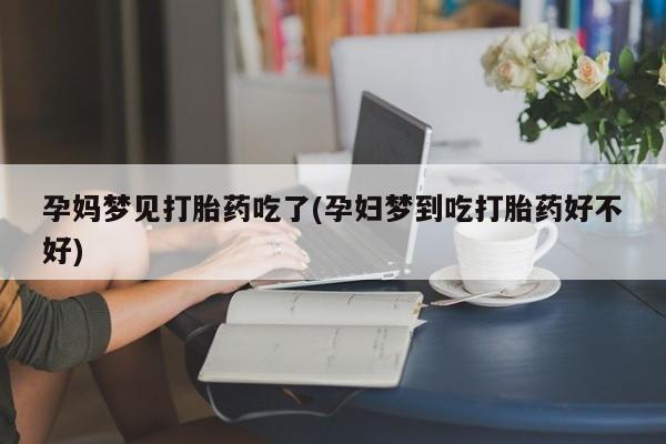 米非米索在线购买微信孕妈梦见打胎药吃了(孕妇梦到吃打胎药好不好)