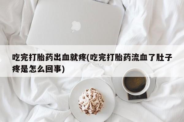 米非米索在线购买微信吃完打胎药出血就疼(吃完打胎药流血了肚子疼是怎么回事)