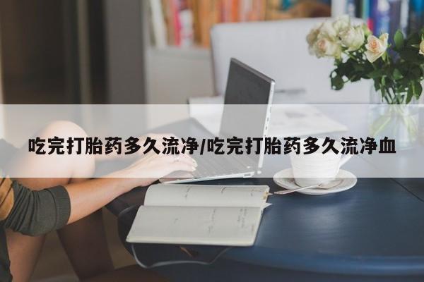 米非米索在线购买微信吃完打胎药多久流净/吃完打胎药多久流净血