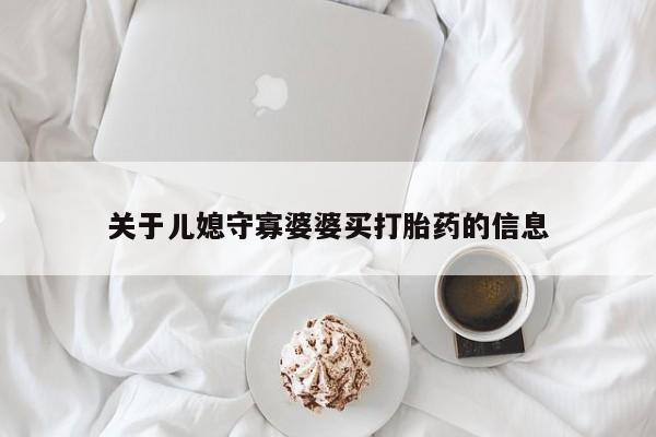米非米索在线购买微信关于儿媳守寡婆婆买打胎药的信息