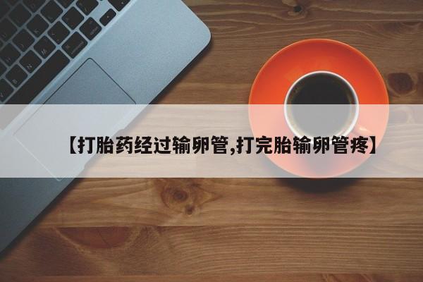 米非米索在线购买微信【打胎药经过输卵管,打完胎输卵管疼】