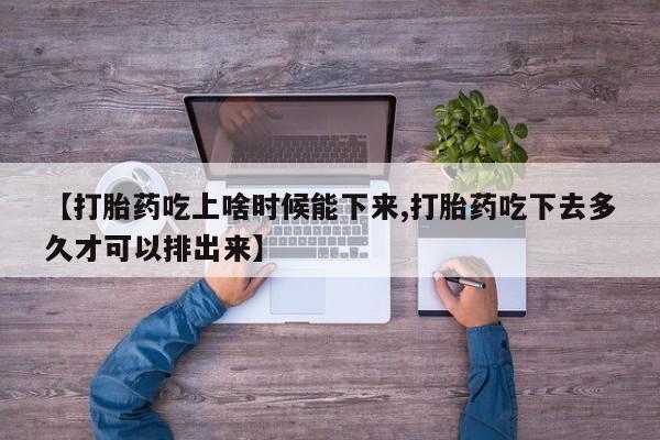 米非米索在线购买微信【打胎药吃上啥时候能下来,打胎药吃下去多久才可以排出来】