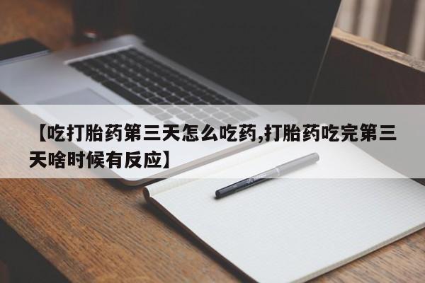米非米索在线购买微信【吃打胎药第三天怎么吃药,打胎药吃完第三天啥时候有反应】