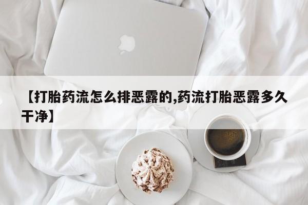 米非米索在线购买微信【打胎药流怎么排恶露的,药流打胎恶露多久干净】