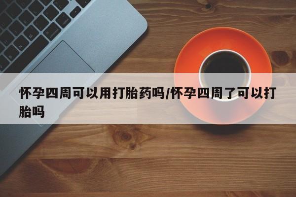 米非米索在线购买微信怀孕四周可以用打胎药吗/怀孕四周了可以打胎吗