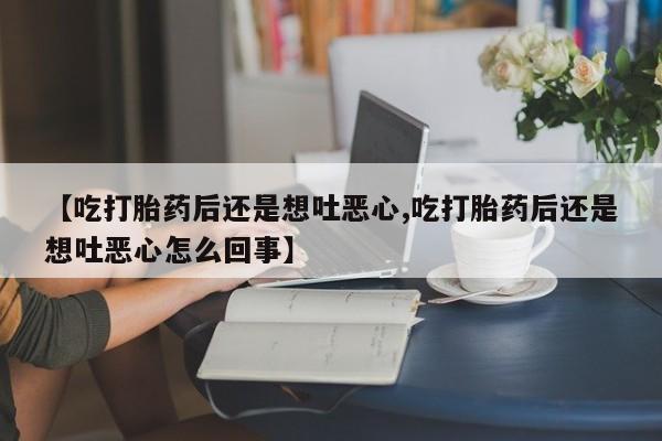 米非米索在线购买微信【吃打胎药后还是想吐恶心,吃打胎药后还是想吐恶心怎么回事】