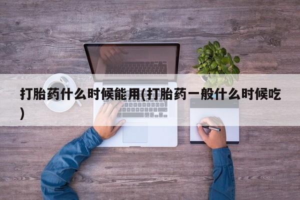 米非米索在线购买微信打胎药什么时候能用(打胎药一般什么时候吃)