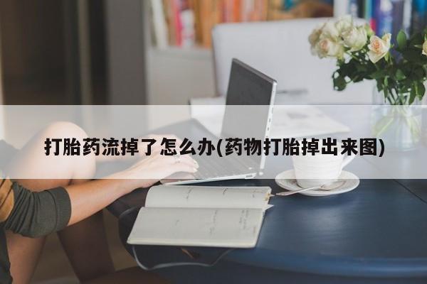米非米索在线购买微信打胎药流掉了怎么办(药物打胎掉出来图)