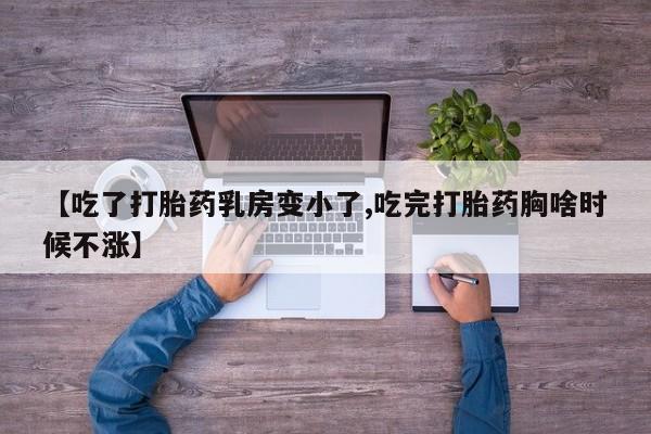 米非米索在线购买微信【吃了打胎药乳房变小了,吃完打胎药胸啥时候不涨】