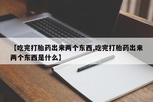 米非米索在线购买微信【吃完打胎药出来两个东西,吃完打胎药出来两个东西是什么】
