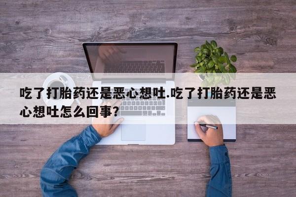 米非米索在线购买微信吃了打胎药还是恶心想吐.吃了打胎药还是恶心想吐怎么回事？