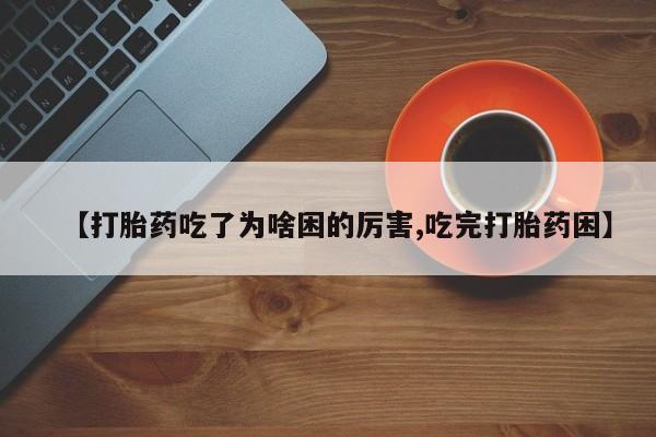 米非米索在线购买微信【打胎药吃了为啥困的厉害,吃完打胎药困】