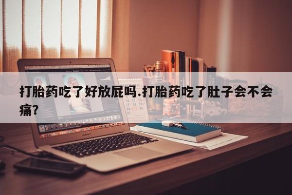 米非米索在线购买微信打胎药吃了好放屁吗.打胎药吃了肚子会不会痛？