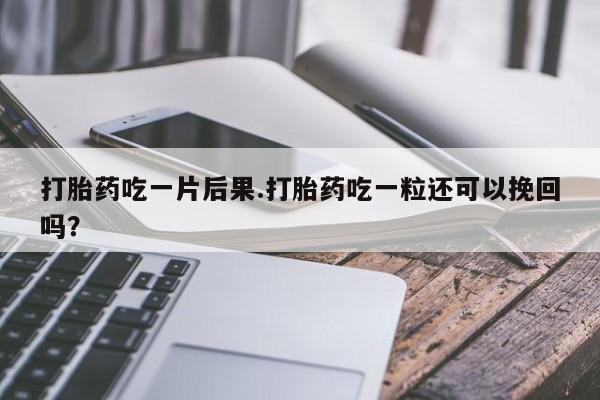米非米索在线购买微信打胎药吃一片后果.打胎药吃一粒还可以挽回吗？