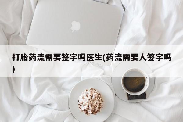 米非米索在线购买微信打胎药流需要签字吗医生(药流需要人签字吗)