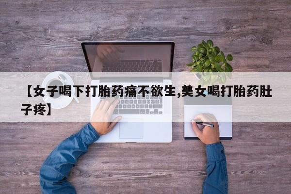 米非米索在线购买微信【女子喝下打胎药痛不欲生,美女喝打胎药肚子疼】