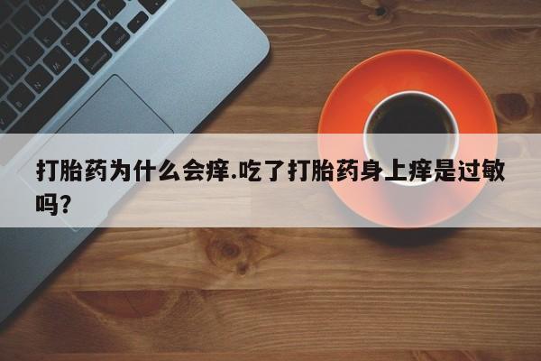 米非米索在线购买微信打胎药为什么会痒.吃了打胎药身上痒是过敏吗？