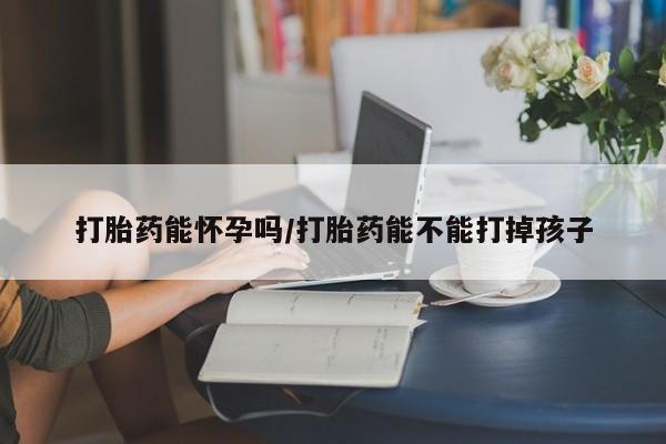 米非米索在线购买微信打胎药能怀孕吗/打胎药能不能打掉孩子