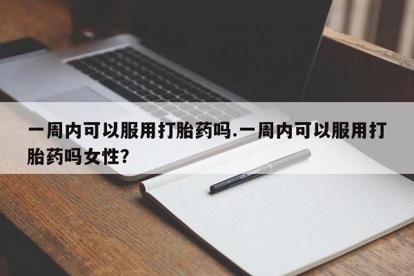 米非米索在线购买微信一周内可以服用打胎药吗.一周内可以服用打胎药吗女性?
